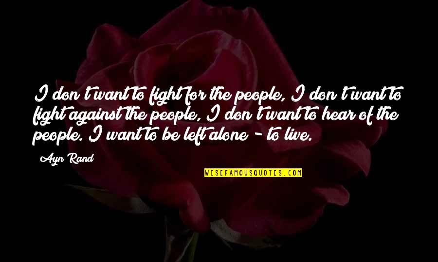 Left All Alone Quotes By Ayn Rand: I don't want to fight for the people, Left All Alone Quotes By Ayn Rand: I don't want to fight for the people,