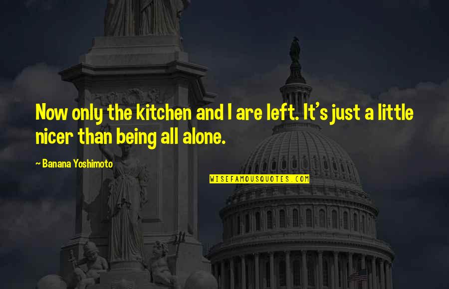 Left All Alone Quotes By Banana Yoshimoto: Now only the kitchen and I are left. Left All Alone Quotes By Banana Yoshimoto: Now only the kitchen and I are left.