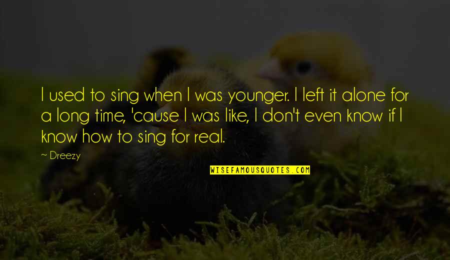Left All Alone Quotes By Dreezy: I used to sing when I was younger. Left All Alone Quotes By Dreezy: I used to sing when I was younger.