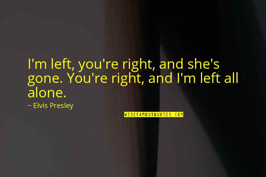 Left All Alone Quotes By Elvis Presley: I'm left, you're right, and she's gone. You're