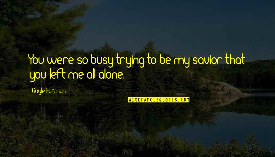Left All Alone Quotes By Gayle Forman: You were so busy trying to be my
