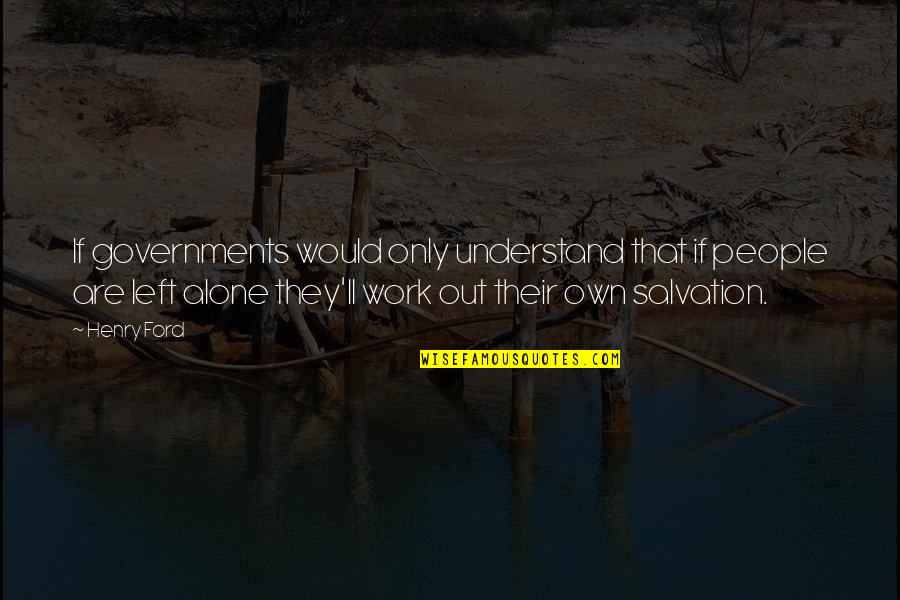 Left All Alone Quotes By Henry Ford: If governments would only understand that if people Left All Alone Quotes By Henry Ford: If governments would only understand that if people
