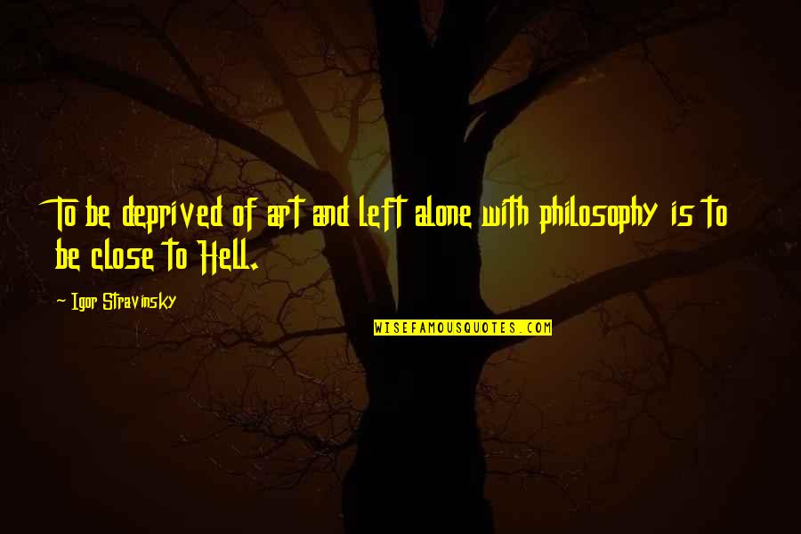 Left All Alone Quotes By Igor Stravinsky: To be deprived of art and left alone