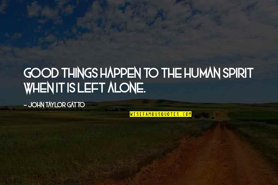 Left All Alone Quotes By John Taylor Gatto: Good things happen to the human spirit when Left All Alone Quotes By John Taylor Gatto: Good things happen to the human spirit when
