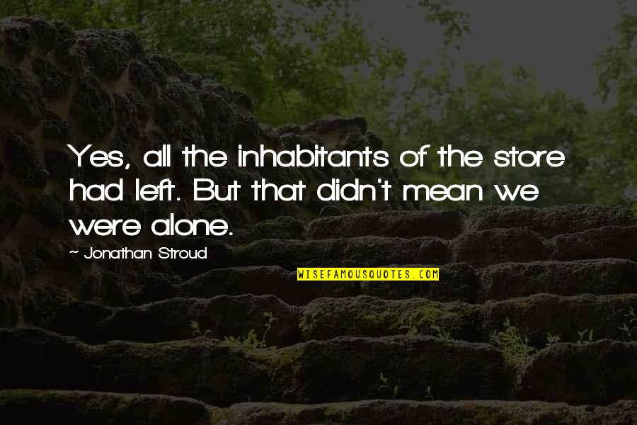 Left All Alone Quotes By Jonathan Stroud: Yes, all the inhabitants of the store had Left All Alone Quotes By Jonathan Stroud: Yes, all the inhabitants of the store had
