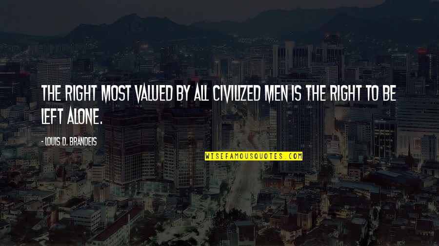 Left All Alone Quotes By Louis D. Brandeis: The right most valued by all civilized men Left All Alone Quotes By Louis D. Brandeis: The right most valued by all civilized men