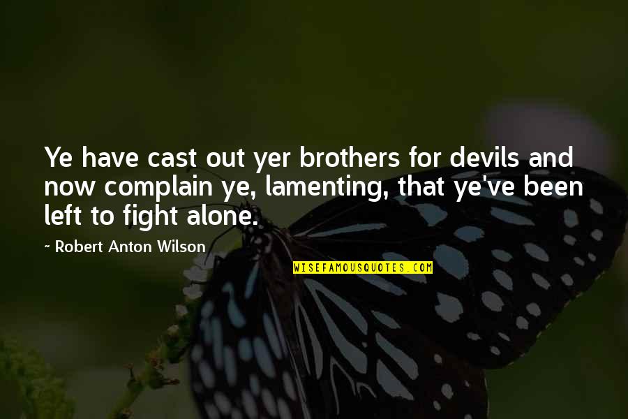 Left All Alone Quotes By Robert Anton Wilson: Ye have cast out yer brothers for devils Left All Alone Quotes By Robert Anton Wilson: Ye have cast out yer brothers for devils