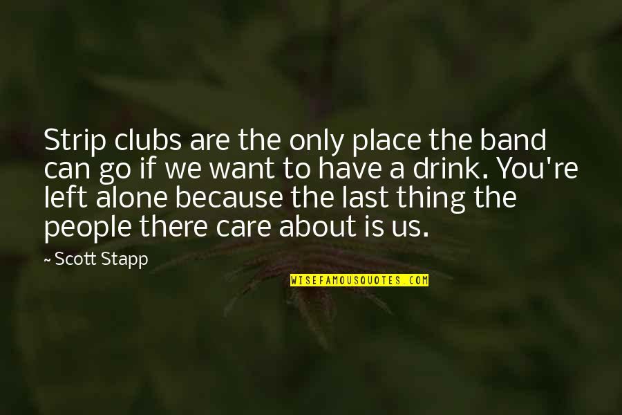 Left All Alone Quotes By Scott Stapp: Strip clubs are the only place the band Left All Alone Quotes By Scott Stapp: Strip clubs are the only place the band
