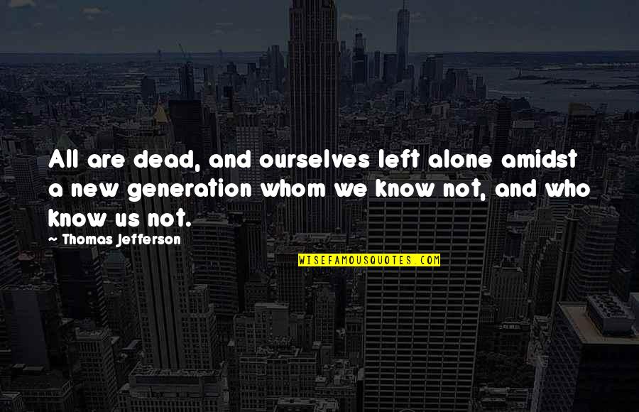 Left All Alone Quotes By Thomas Jefferson: All are dead, and ourselves left alone amidst Left All Alone Quotes By Thomas Jefferson: All are dead, and ourselves left alone amidst