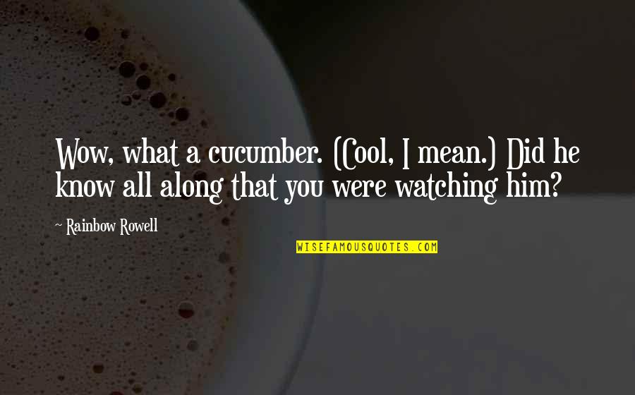 Left Alone But Happy Quotes By Rainbow Rowell: Wow, what a cucumber. (Cool, I mean.) Did Left Alone But Happy Quotes By Rainbow Rowell: Wow, what a cucumber. (Cool, I mean.) Did