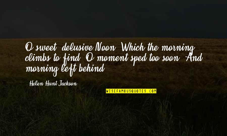 Left Behind Quotes By Helen Hunt Jackson: O sweet, delusive Noon, Which the morning climbs