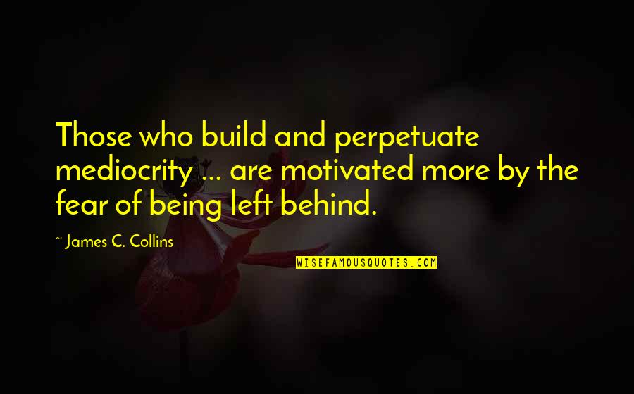 Left Behind Quotes By James C. Collins: Those who build and perpetuate mediocrity ... are