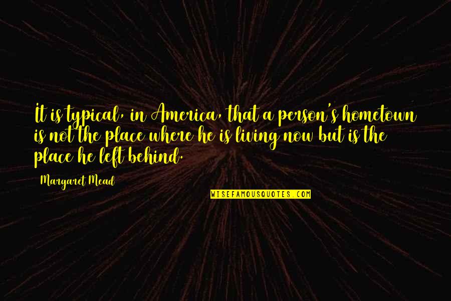 Left Behind Quotes By Margaret Mead: It is typical, in America, that a person's