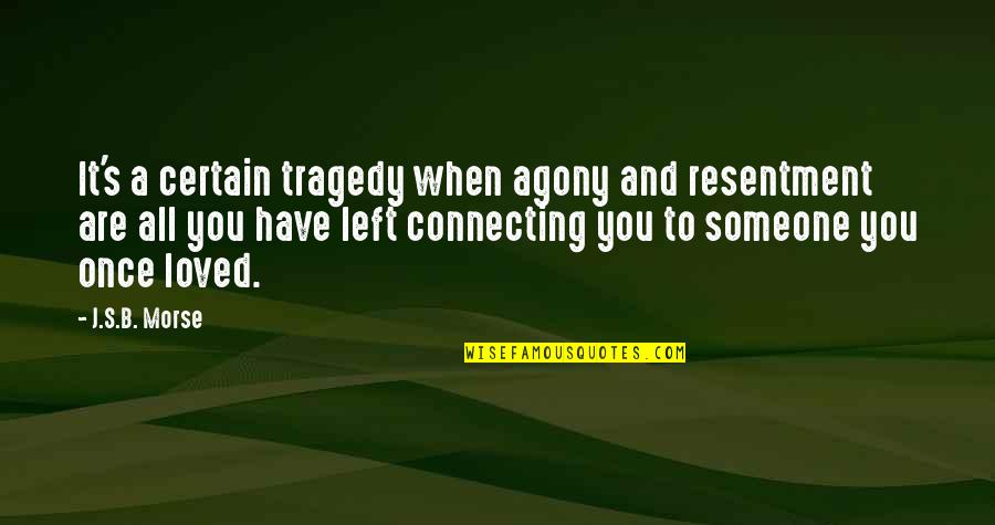 Left By Someone Quotes By J.S.B. Morse: It's a certain tragedy when agony and resentment