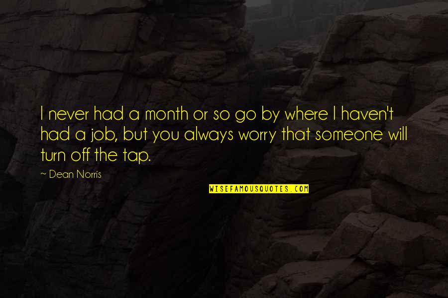 Left Eye Quotes By Dean Norris: I never had a month or so go Left Eye Quotes By Dean Norris: I never had a month or so go