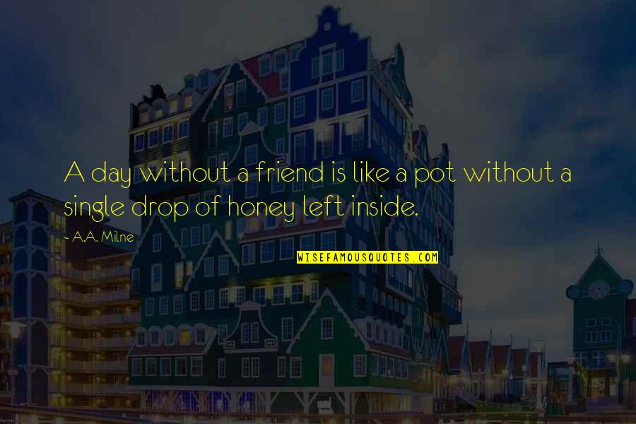Left Friend Quotes By A.A. Milne: A day without a friend is like a