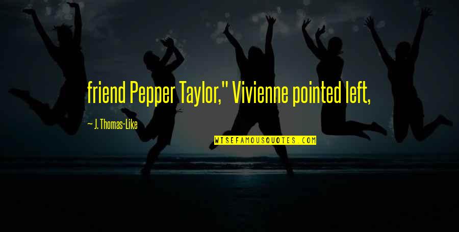 Left Friend Quotes By J. Thomas-Like: friend Pepper Taylor," Vivienne pointed left,