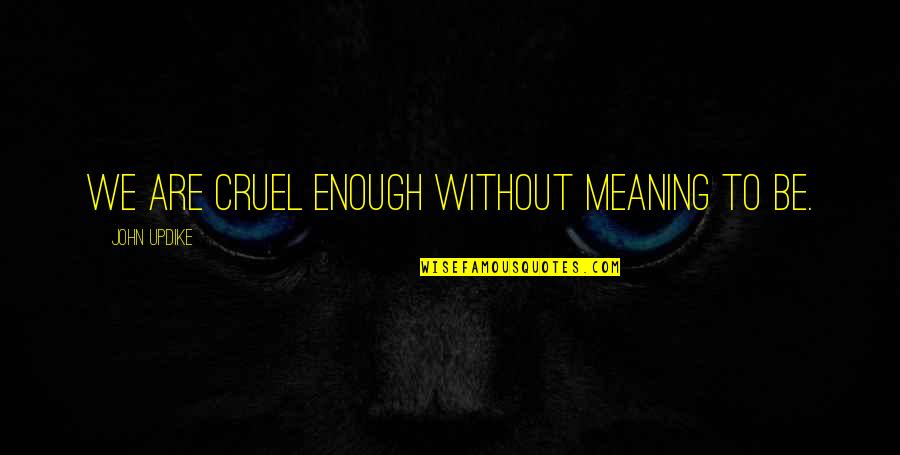 Left Friendship Quotes By John Updike: We are cruel enough without meaning to be.