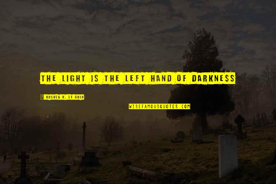 Left Hand Of Darkness Best Quotes By Ursula K. Le Guin: The light is the left hand of darkness