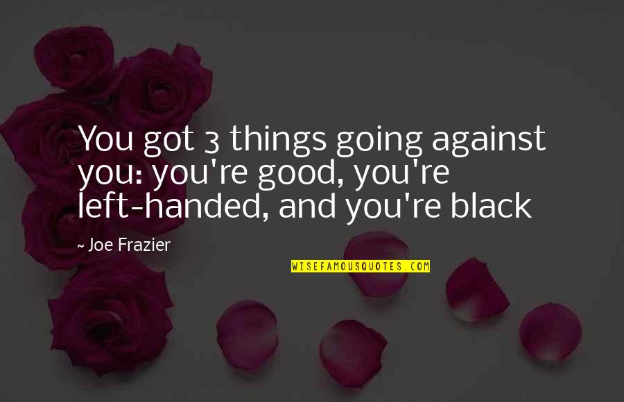Left Handed Quotes By Joe Frazier: You got 3 things going against you: you're