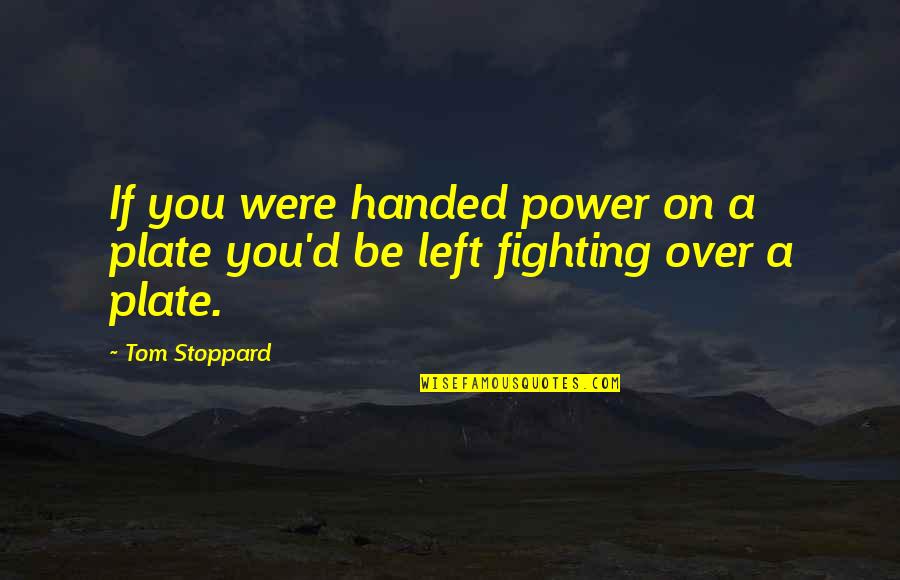 Left Handed Quotes By Tom Stoppard: If you were handed power on a plate