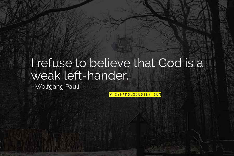 Left Handers Quotes By Wolfgang Pauli: I refuse to believe that God is a