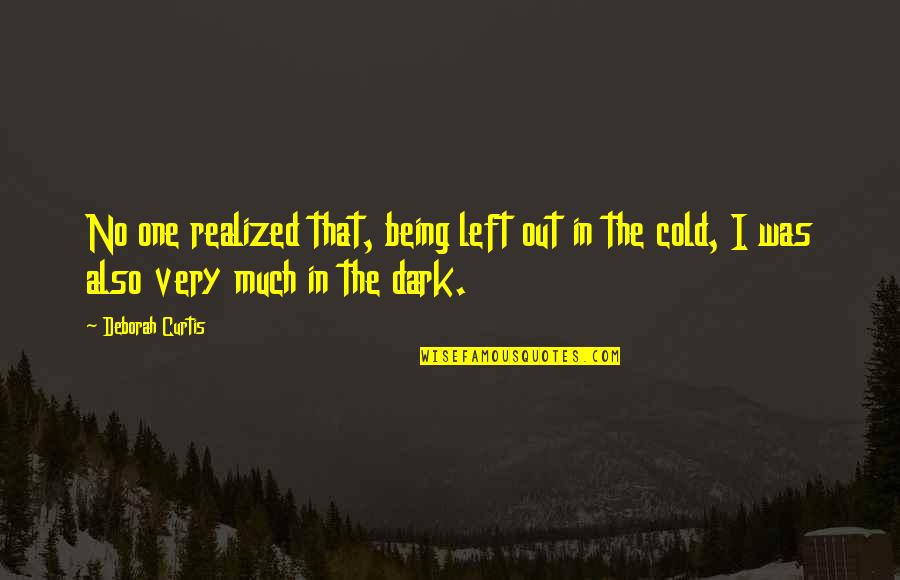 Left In The Dark Quotes By Deborah Curtis: No one realized that, being left out in