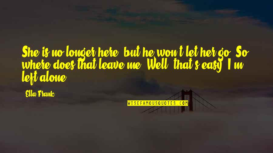 Left Me Alone Quotes By Ella Frank: She is no longer here, but he won't