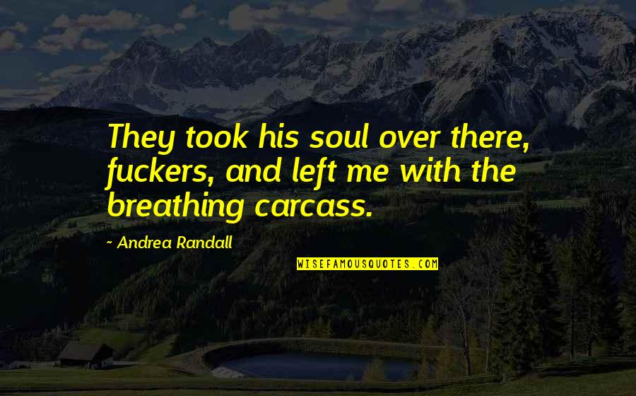 Left Me For His Ex Quotes By Andrea Randall: They took his soul over there, fuckers, and
