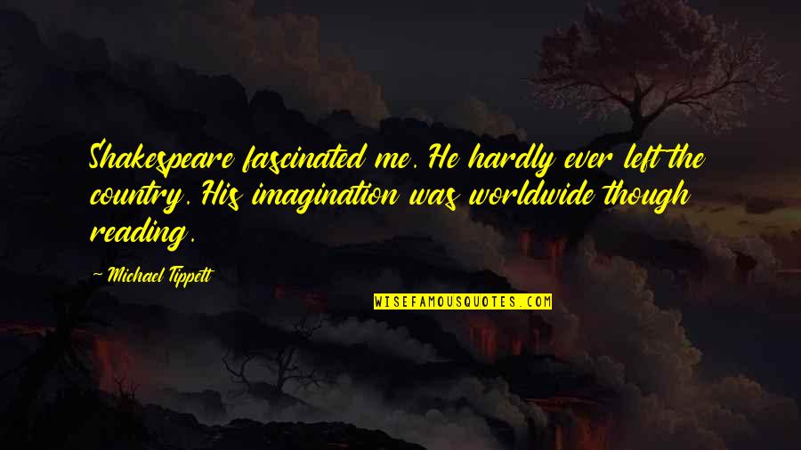 Left Me For His Ex Quotes By Michael Tippett: Shakespeare fascinated me. He hardly ever left the Left Me For His Ex Quotes By Michael Tippett: Shakespeare fascinated me. He hardly ever left the