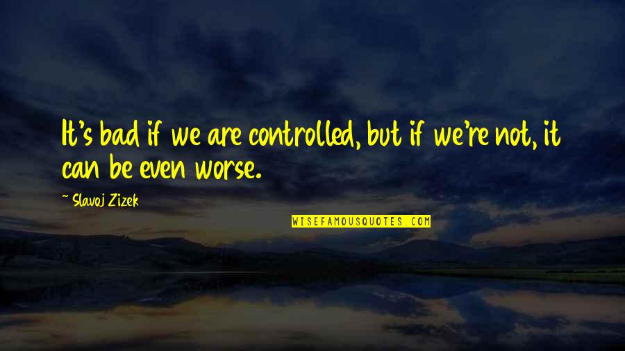 Left Me For His Ex Quotes By Slavoj Zizek: It's bad if we are controlled, but if