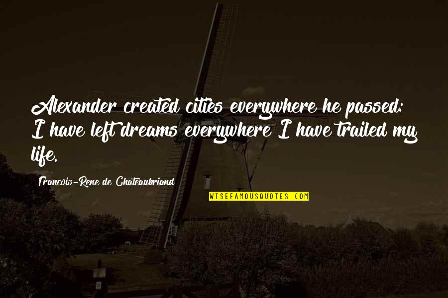 Left My Life Quotes By Francois-Rene De Chateaubriand: Alexander created cities everywhere he passed: I have Left My Life Quotes By Francois-Rene De Chateaubriand: Alexander created cities everywhere he passed: I have