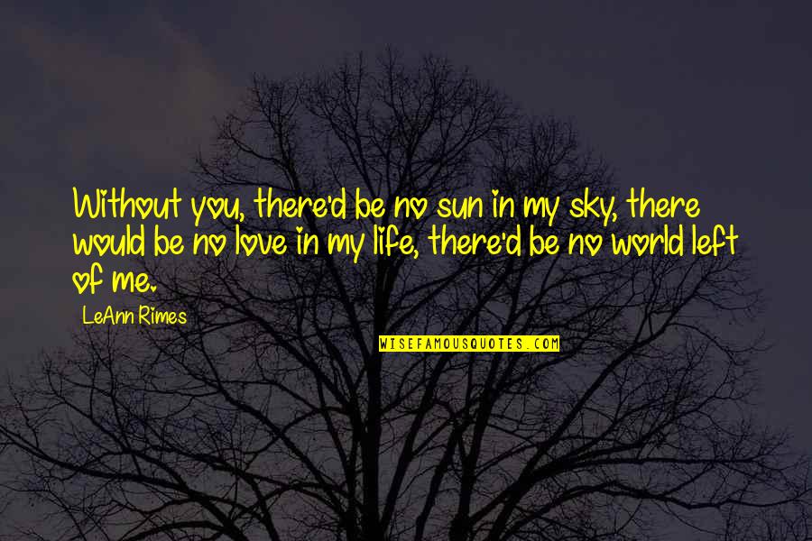 Left My Life Quotes By LeAnn Rimes: Without you, there'd be no sun in my Left My Life Quotes By LeAnn Rimes: Without you, there'd be no sun in my