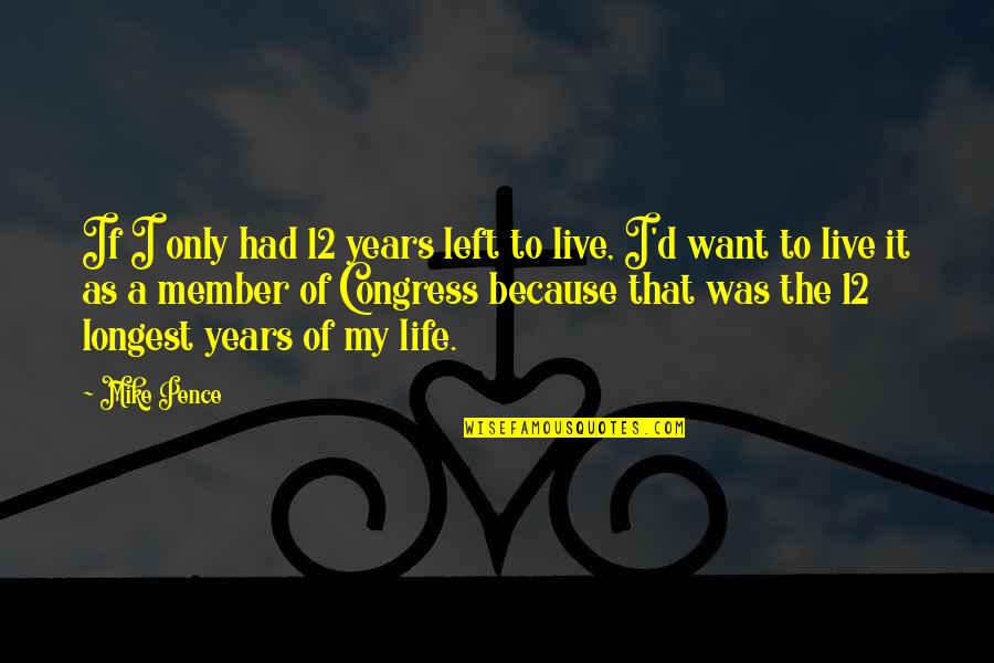 Left My Life Quotes By Mike Pence: If I only had 12 years left to Left My Life Quotes By Mike Pence: If I only had 12 years left to