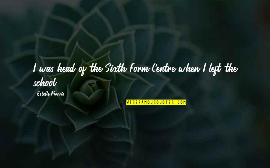 Left Of Centre Quotes By Estelle Morris: I was head of the Sixth Form Centre Left Of Centre Quotes By Estelle Morris: I was head of the Sixth Form Centre