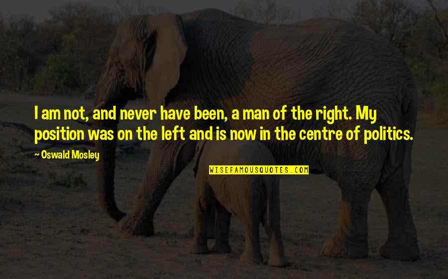 Left Of Centre Quotes By Oswald Mosley: I am not, and never have been, a Left Of Centre Quotes By Oswald Mosley: I am not, and never have been, a