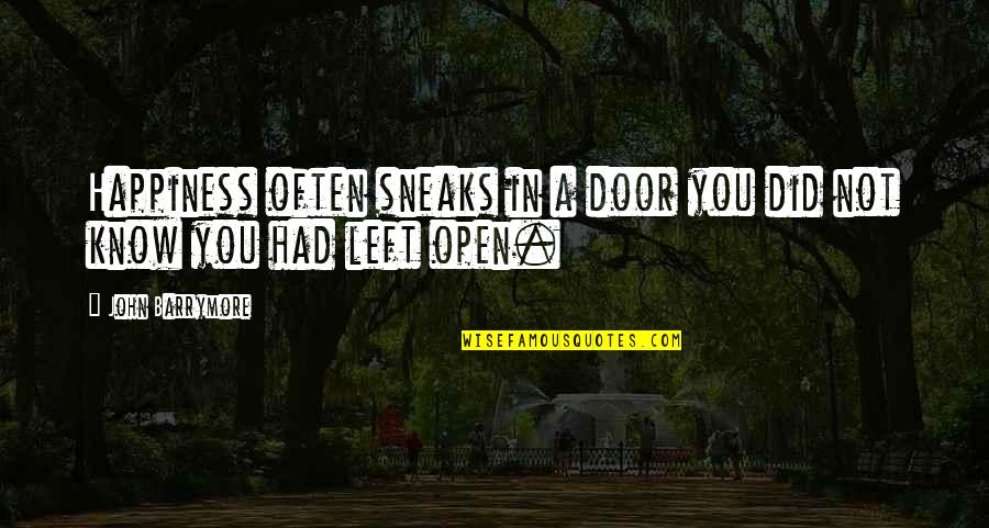 Left On Open Quotes By John Barrymore: Happiness often sneaks in a door you did Left On Open Quotes By John Barrymore: Happiness often sneaks in a door you did