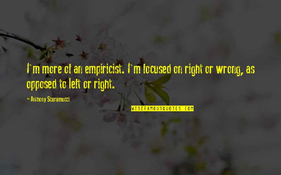 Left Or Right Quotes By Anthony Scaramucci: I'm more of an empiricist. I'm focused on