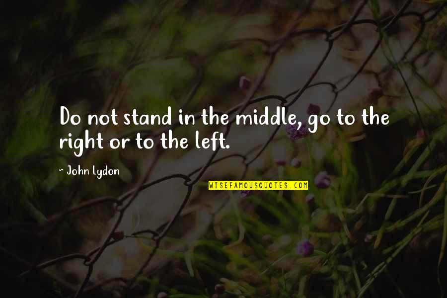 Left Or Right Quotes By John Lydon: Do not stand in the middle, go to