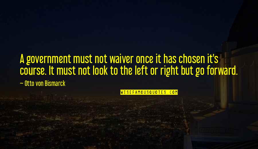 Left Or Right Quotes By Otto Von Bismarck: A government must not waiver once it has