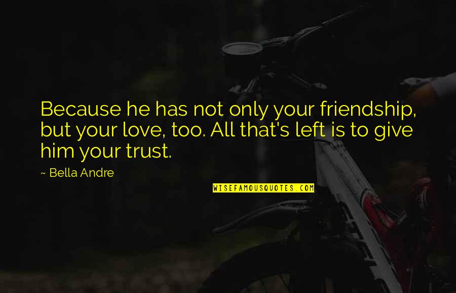 Left Out Friendship Quotes By Bella Andre: Because he has not only your friendship, but Left Out Friendship Quotes By Bella Andre: Because he has not only your friendship, but
