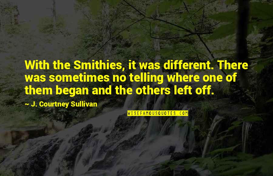 Left Out Friendship Quotes By J. Courtney Sullivan: With the Smithies, it was different. There was Left Out Friendship Quotes By J. Courtney Sullivan: With the Smithies, it was different. There was