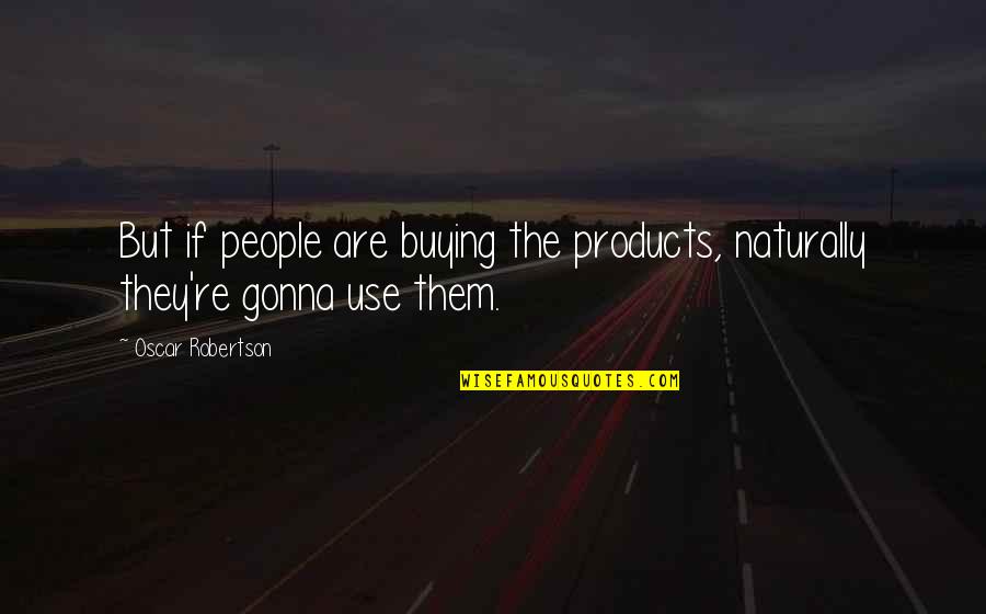 Left Out Friendship Quotes By Oscar Robertson: But if people are buying the products, naturally Left Out Friendship Quotes By Oscar Robertson: But if people are buying the products, naturally