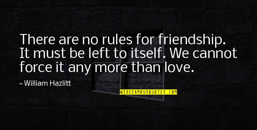 Left Out Friendship Quotes By William Hazlitt: There are no rules for friendship. It must Left Out Friendship Quotes By William Hazlitt: There are no rules for friendship. It must
