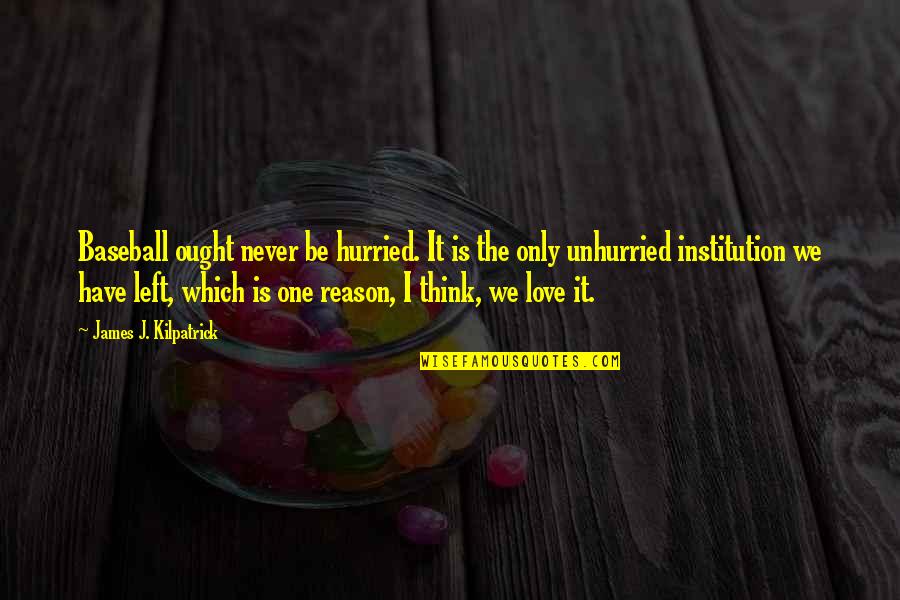 Left Out Love Quotes By James J. Kilpatrick: Baseball ought never be hurried. It is the