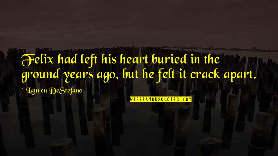 Left Quotes By Lauren DeStefano: Felix had left his heart buried in the