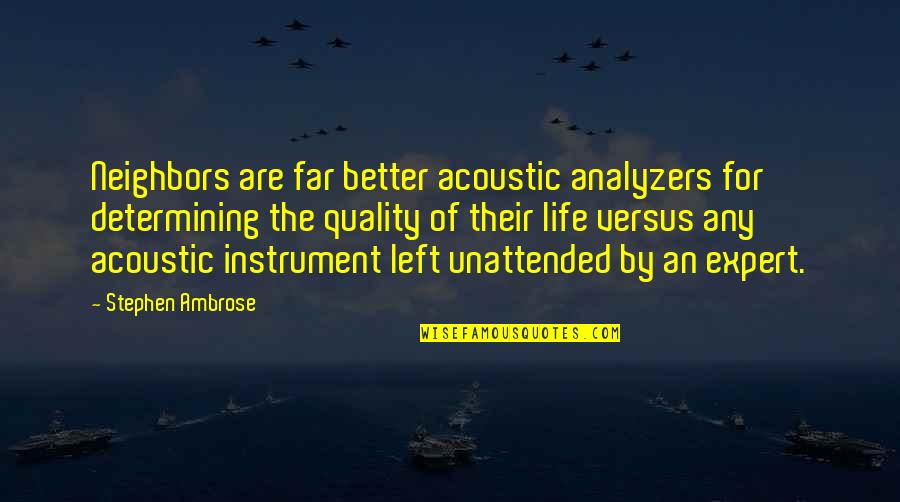 Left Quotes By Stephen Ambrose: Neighbors are far better acoustic analyzers for determining