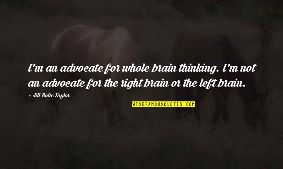 Left Right Brain Quotes By Jill Bolte Taylor: I'm an advocate for whole brain thinking. I'm