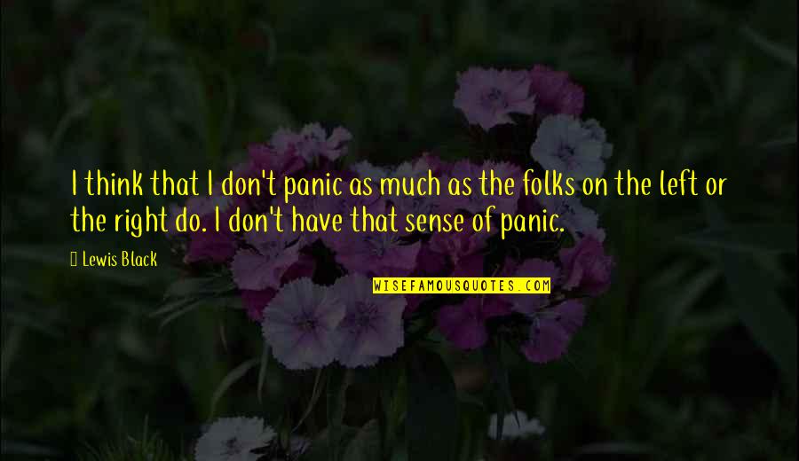 Left Right Quotes By Lewis Black: I think that I don't panic as much