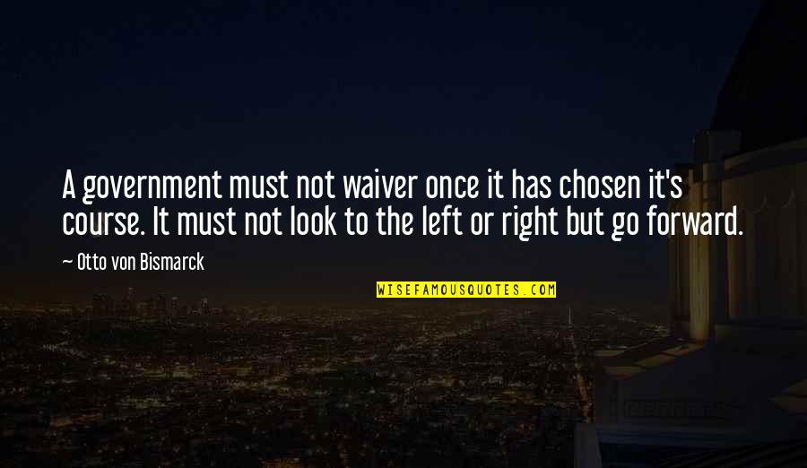 Left Right Quotes By Otto Von Bismarck: A government must not waiver once it has